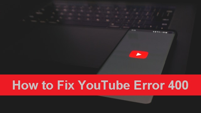 How to Fix YouTube Error 400